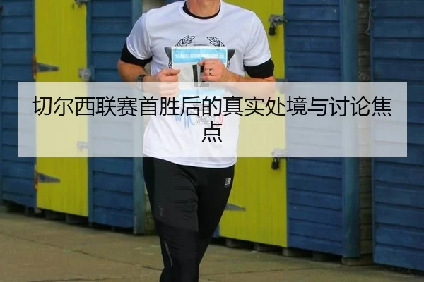 切尔西联赛首胜后的真实处境与讨论焦点