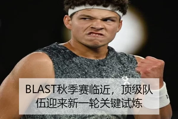 BLAST秋季赛临近，顶级队伍迎来新一轮关键试炼